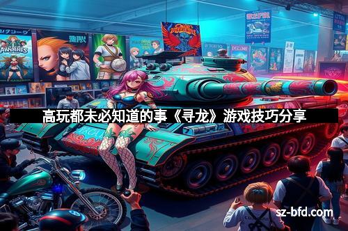 高玩都未必知道的事《寻龙》游戏技巧分享