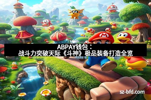 ABPAY钱包：战斗力突破天际《斗神》极品装备打造全览